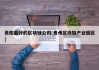 贵阳最好的区块链公司[贵州区块链产业园区]