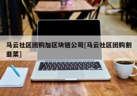 马云社区团购加区块链公司[马云社区团购割韭菜]