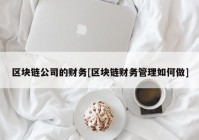 区块链公司的财务[区块链财务管理如何做]