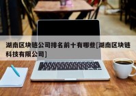湖南区块链公司排名前十有哪些[湖南区块链科技有限公司]
