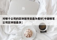 对哪个公司的区块链项目最为看好[中国哪家公司区块链最多]