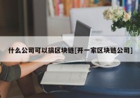 什么公司可以搞区块链[开一家区块链公司]