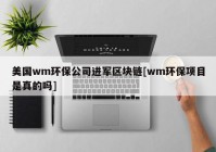 美国wm环保公司进军区块链[wm环保项目是真的吗]