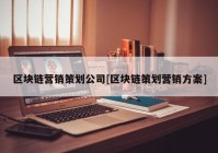 区块链营销策划公司[区块链策划营销方案]