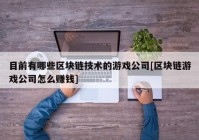 目前有哪些区块链技术的游戏公司[区块链游戏公司怎么赚钱]