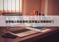 区块链公司能带吗[区块链公司赚钱吗?]