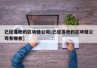 已经落地的区块链公司[已经落地的区块链公司有哪些]