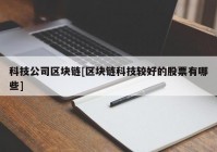 科技公司区块链[区块链科技较好的股票有哪些]