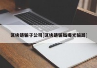 区块链骗子公司[区块链骗局曝光骗局]