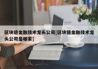 区块链金融技术龙头公司[区块链金融技术龙头公司是哪家]