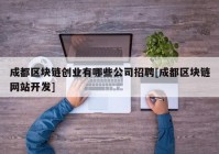 成都区块链创业有哪些公司招聘[成都区块链网站开发]