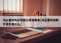 马云看好的区块链公司有哪些[马云看好的数字货币是什么]