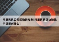 阿里巴巴公司区块链专利[阿里巴巴区块链数字货币叫什么]