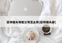 区块链头等舱公司怎么样[区块链头部]