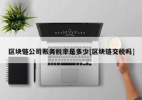 区块链公司账务税率是多少[区块链交税吗]