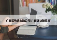 广西区块链金融公司[广西区块链政策]